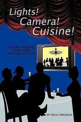 Lights! Cameras! Cuisine!: Cooking Fabulous Food from the Films You Love by Erickson Holly Erickson, Holly Erickson