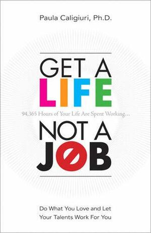 Get a Life, Not a Job: Do What You Love and Let Your Talents Work for You by Paula Caligiuri