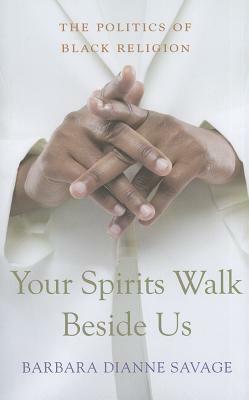 Your Spirits Walk Beside Us: The Politics of Black Religion by Barbara Dianne Savage