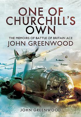 One of Churchill's Own: The Memoirs of Battle of Britain Ace John Greenwood by John Greenwood