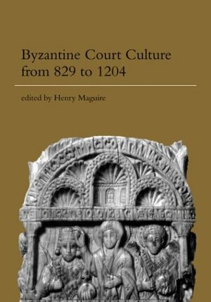 Byzantine Court Culture From 829 To 1204 by Henry Maguire