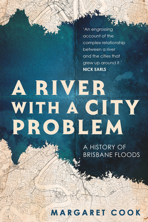 A River with a City Problem: A History of Brisbane Floods by Margaret Cook