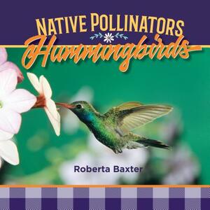 Hummingbirds: Native Pollinators by Roberta Baxter