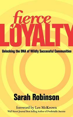 Fierce Loyalty: Unlocking the DNA of Wildly Successful Communities by Sarah Robinson