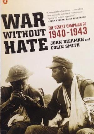 War Without Hate: The Desert Campaign of 1940-43 by Colin Smith, John Bierman, John Bierman