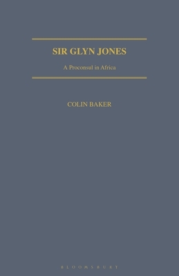 Sir Glyn Jones: A Proconsul in Africa by Colin Baker