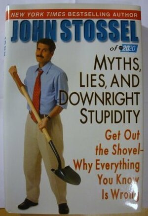 Myths, Lies, and Downright Stupidity: Get Out the Shovel--why Everything You Know Is Wrong (Edition by John Stossel