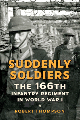 Suddenly Soldiers: The 166th Infantry Regiment in World War I by Robert Thompson