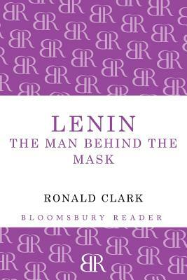 Lenin: The Man Behind the Mask by Ronald William Clark