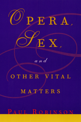 Opera, Sex, and Other Vital Matters by Paul Robinson