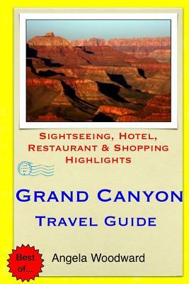 Grand Canyon Travel Guide: Sightseeing, Hotel, Restaurant & Shopping Highlights by Angela Woodward