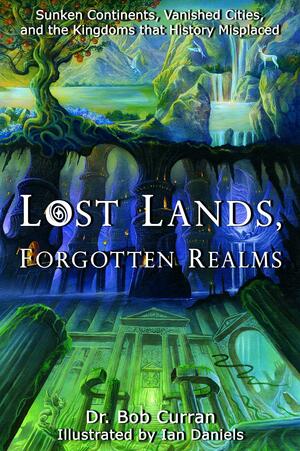 Lost Lands, Forgotten Realms: Sunken Continents, Vanished Cities, and the Kingdoms that History Misplaced by Bob Curran