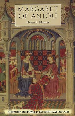 Margaret of Anjou: Queenship and Power in Late Medieval England by Helen E. Maurer