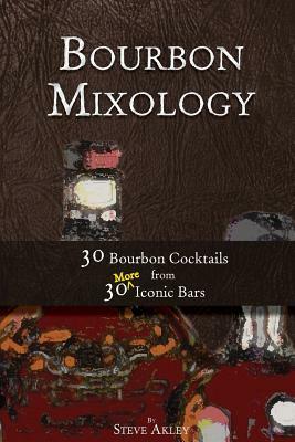 Bourbon Mixology: 30 Bourbon Cocktails from 30 More Iconic Bars by Steve Akley