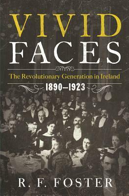 Vivid Faces: The Revolutionary Generation in Ireland, 1890-1923 by R.F. Foster