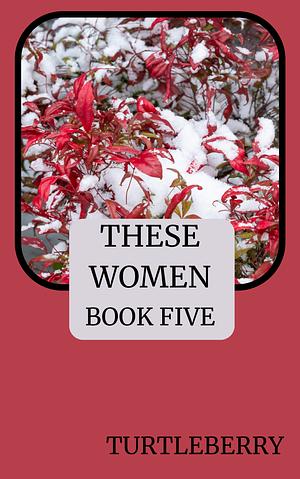 These Women Book Five by Turtleberry