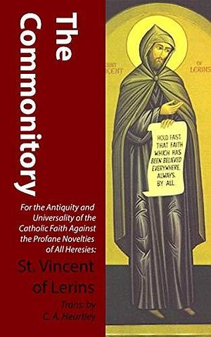 The Commonitory: For the Antiquity and Universality of the Catholic Faith Against the Profane Novelties of All Heresies: by Vincent of Lerins, Vincent of Lerins