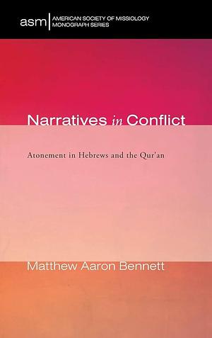 Narratives in Conflict: Atonement in Hebrews and the Qur'an by Matthew Aaron Bennett