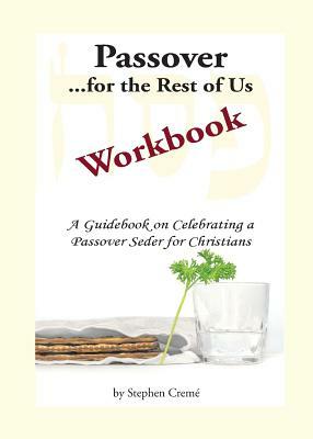 Passover for the Rest of Us Workbook: A Guidebook on Celebrating a Passover Seder for Christians by Stephen Creme
