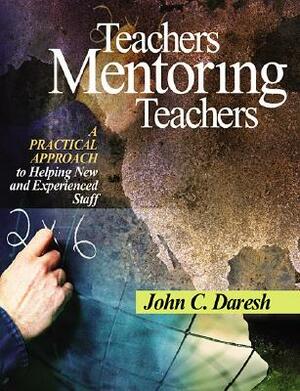 Teachers Mentoring Teachers: A Practical Approach to Helping New and Experienced Staff by John C. Daresh