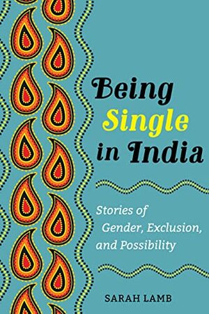 Being Single in India: Stories of Gender, Exclusion, and Possibility by Sarah E. Lamb