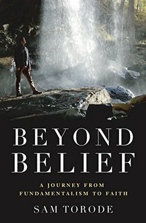 Beyond Belief: A Journey from Fundamentalism to Faith by Sam Torode