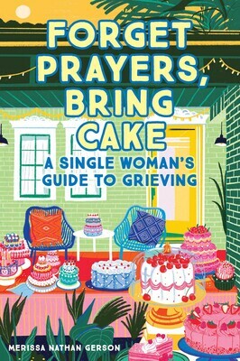 Forget Prayers, Bring Cake: A Single Woman's Guide to Grieving by Merissa Nathan Gerson