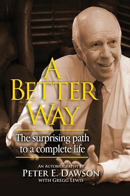 A Better Way: The surprising path to a complete life. by Gregg Lewis, Peter E. Dawson