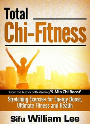 Total Chi Fitness - Meridian Stretching Exercises for Ultimate Fitness, Performance and Health (Chi Powers for Modern Age Book 2) by William Lee