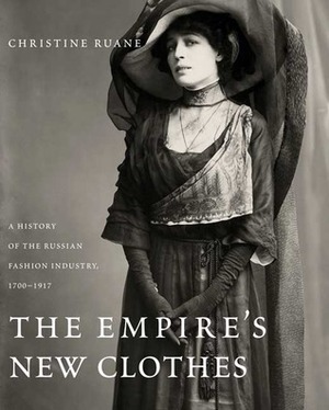 The Empire's New Clothes: A History of the Russian Fashion Industry, 1700-1917 by Christine Ruane