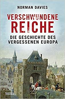 Verschwundene Reiche: Die Geschichte des vergessenen Europa by Norman Davies
