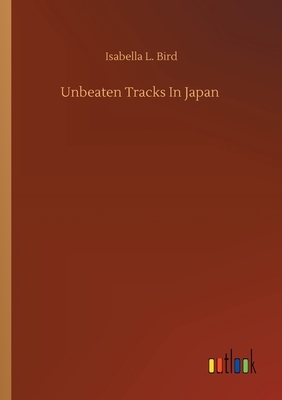 Unbeaten Tracks In Japan by Isabella Bird