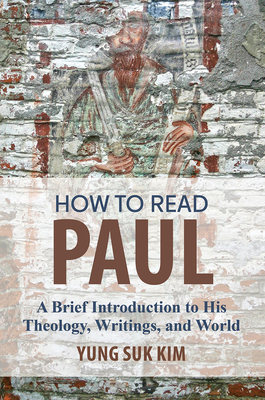 How to Read Paul: A Brief Introduction to His Theology, Writings, and World by Yung Suk Kim