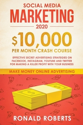 Social Media Marketing: $10,000/month Crash Course - Effective Secret Advertising Strategies on Facebook, Instagram, YouTube and Twitter for M by Ronald Roberts