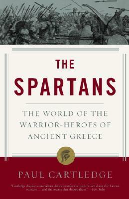 The Spartans: The World of the Warrior-Heroes of Ancient Greece by Paul Anthony Cartledge