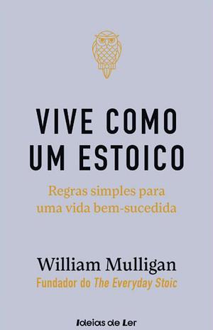 Vive como um Estoico: Regras simples para uma vida bem-sucedida by William Mulligan