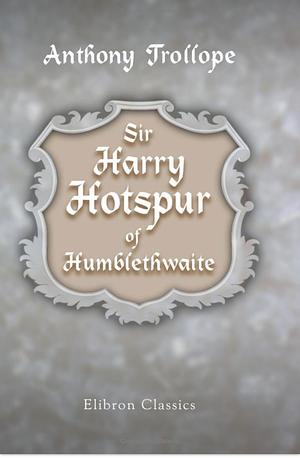 Sir Harry Hotspur Of Humblethwaite by Anthony Trollope