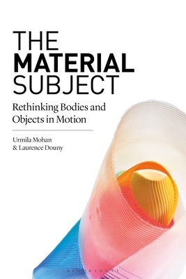 The Material Subject: Rethinking Bodies and Objects in Motion by 