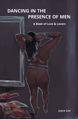 Dancing in the Presence of Men: A Book of Love & Lovers by Joyce Lee