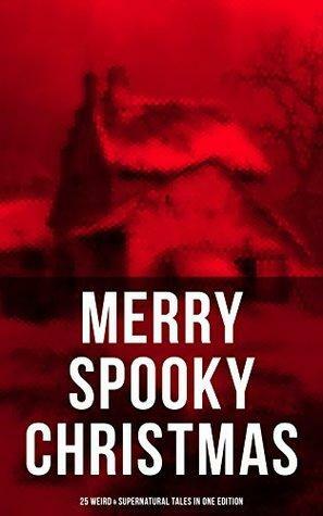 Merry Spooky Christmas by Charles Dickens, Saki, G.K. Chesterton, M.R. James, Leonard Kip, O. Henry, Wilkie Collins, Robert Louis Stevenson, Louisa May Alcott, Baroness Orczy, Catherine Crowe, Thomas Hardy, Arthur Conan Doyle, John Kendrick Bangs, Nathaniel Hawthorne, Grant Allen, William Douglas O'Connor