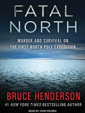 Fatal North: Murder and Survival on the First North Pole Expedition by Bruce Henderson