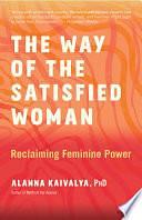 The Way of the Satisfied Woman: Reclaiming Feminine Power by PhD, Alanna Kaivalya