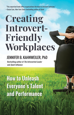 Creating Introvert-Friendly Workplaces: How to Unleash Everyone's Talent and Performance by Jennifer B. Kahnweiler