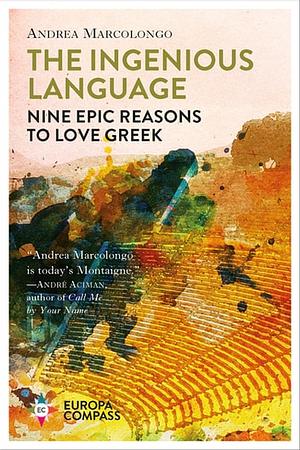 The Ingenious Language: Nine Epic Reasons to Love Greek by Andrea Marcolongo