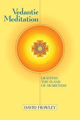 Vedantic Meditation: Lighting the Flame of Awareness by David Frawley