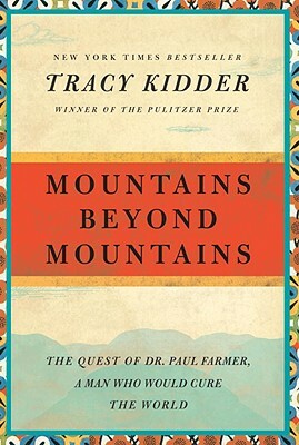 Mountains Beyond Mountains: The Quest of Dr. Paul Farmer, a Man Who Would Cure the World by Tracy Kidder