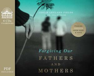 Forgiving Our Fathers and Mothers: Finding Freedom from Hurt and Hate by Jill Hubbard, Leslie Leyland Fields