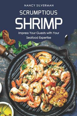 Scrumptious Shrimp: Impress Your Guests with Your Seafood Expertise by Nancy Silverman