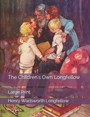 The Children's Own Longfellow: Large Print by Henry Wadsworth Longfellow