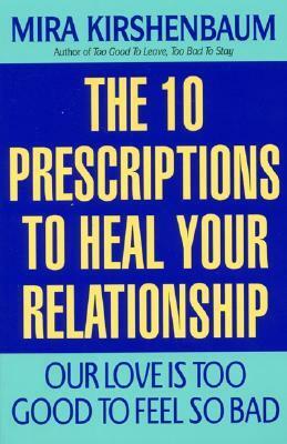 Our Love Is Too Good to Feel So Bad: Ten Prescriptions To Heal Your Relationship by Mira Kirshenbaum